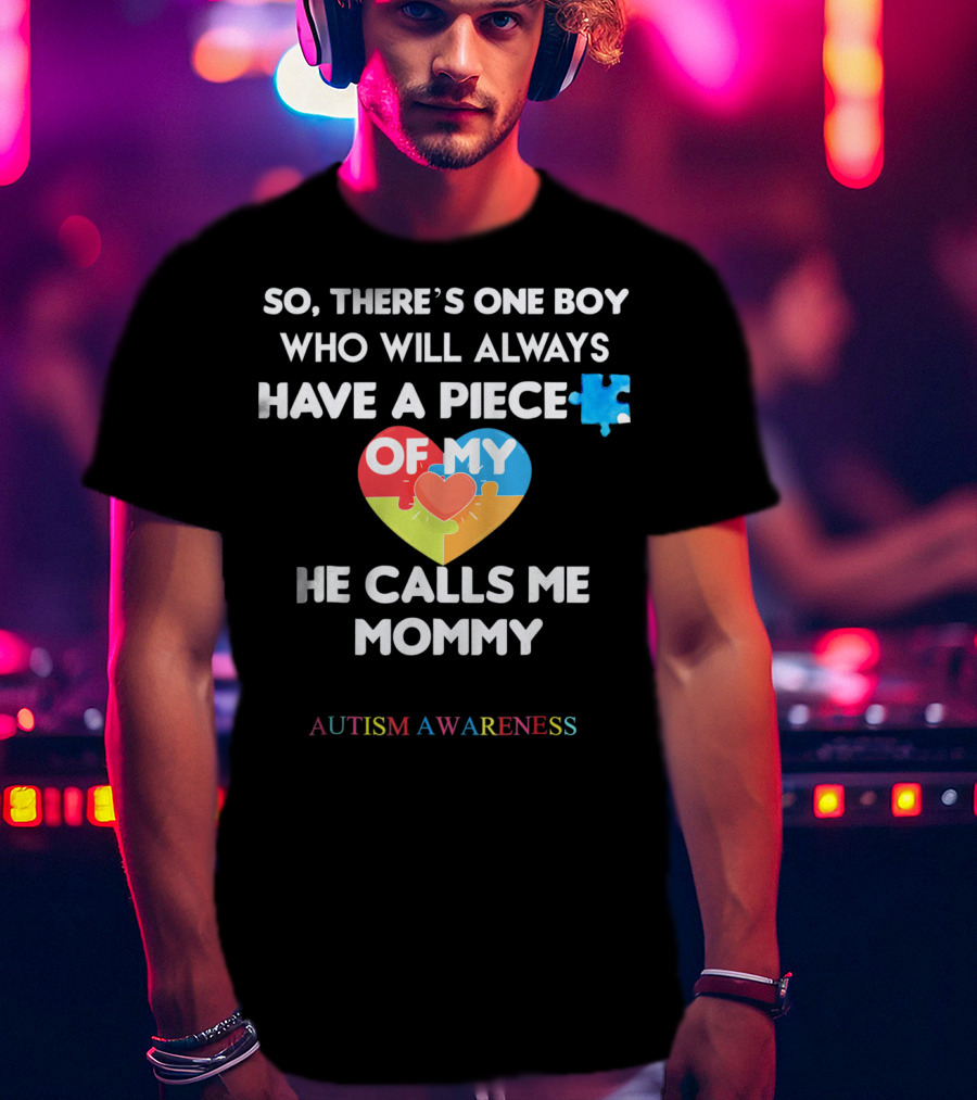 So, There's One Boy Who Will Always Have A Piece Of My Heart He Calls Me Mommy Autism Awareness T-Shirt