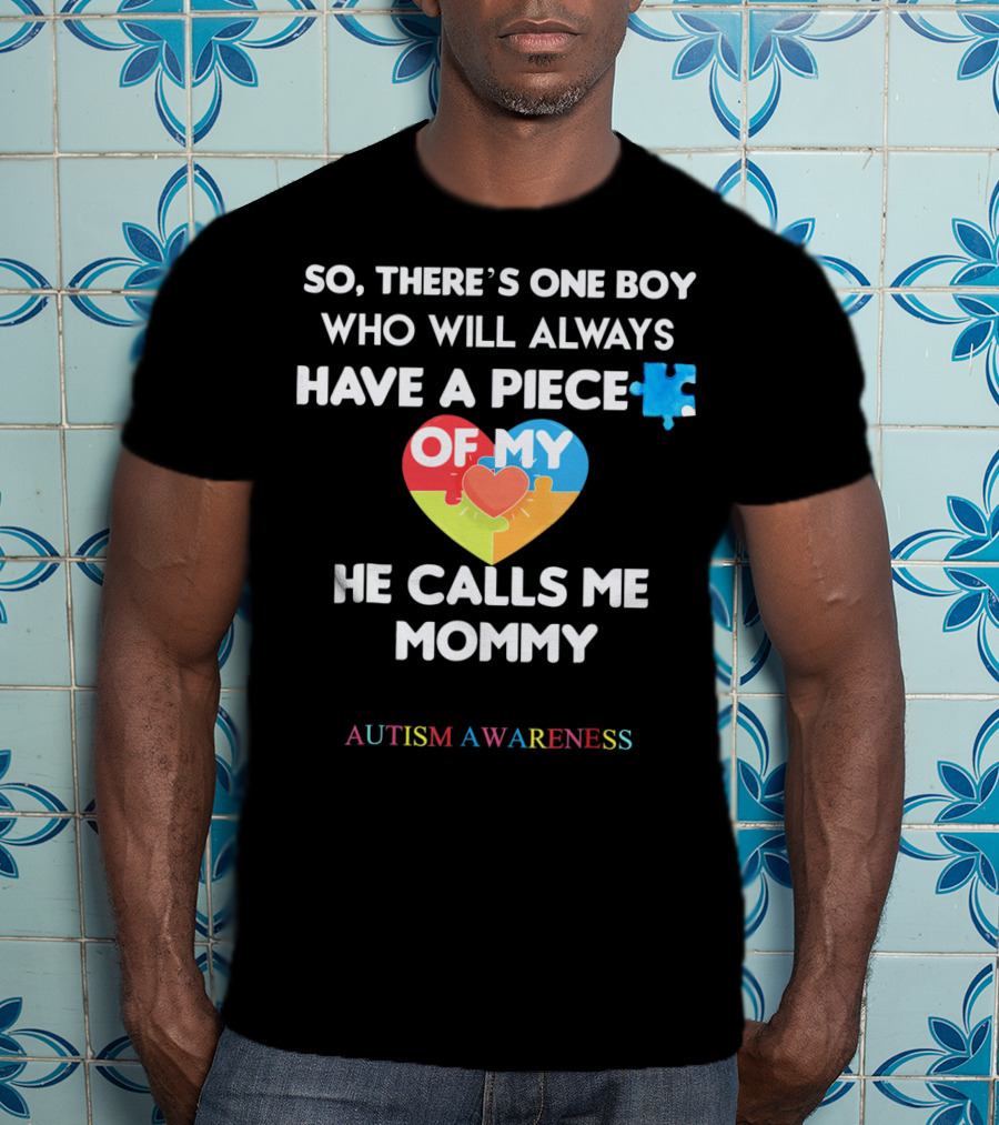 So, There's One Boy Who Will Always Have A Piece Of My Heart He Calls Me Mommy Autism Awareness T-Shirt