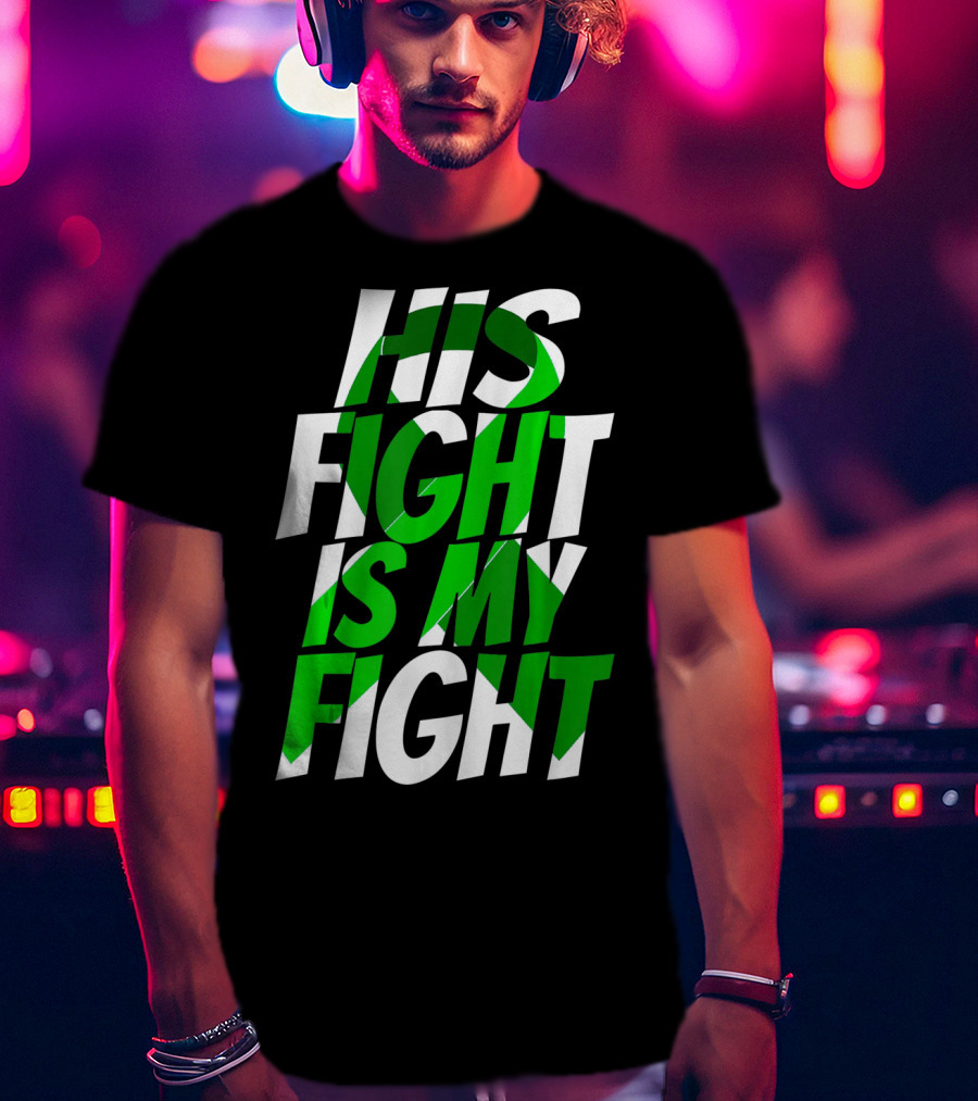 His Fight Is My Fight Green Ribbon Kidney Disease Awareness T-Shirt