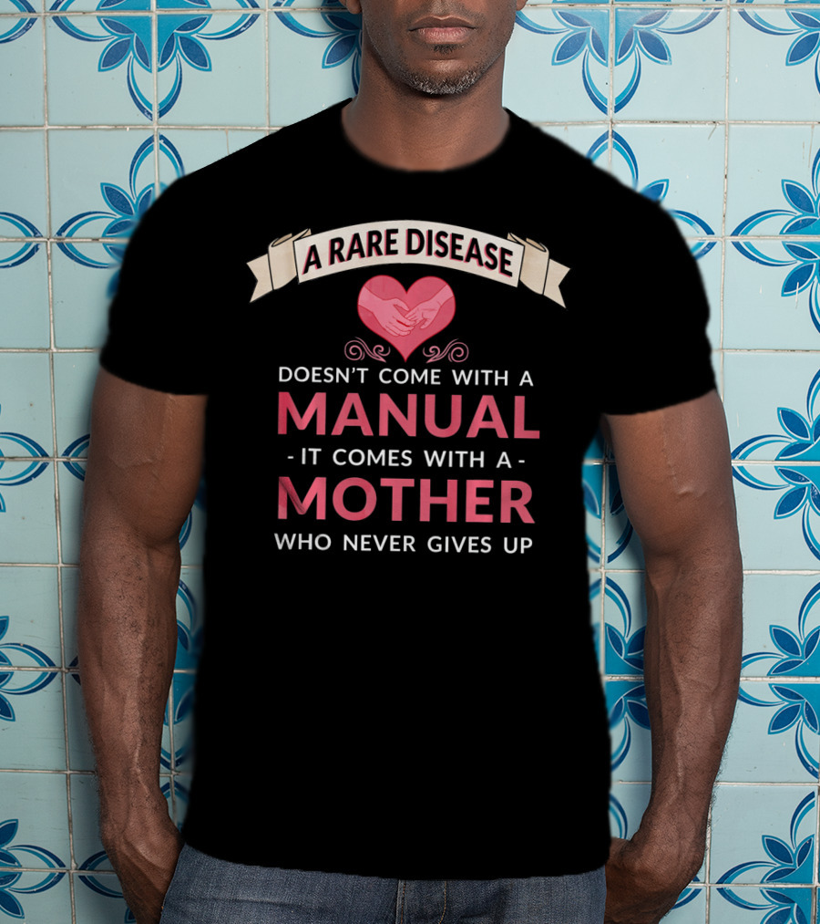 A Rare Disease Doesn't Come With A Manual It Comes With A Mother Who Never Gives Up T-Shirt