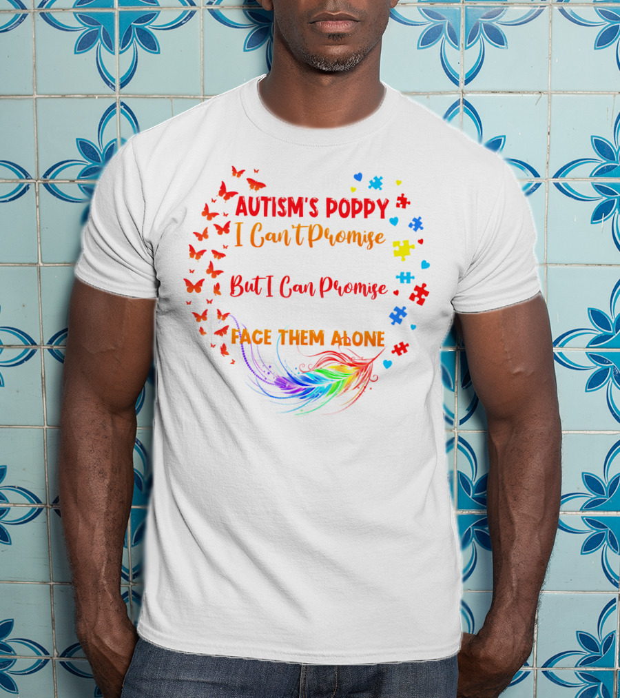 I Am An Autism's Poppy I Can't Promise To Fix All Your Problems But I Can Promise You Won't Have To Face Them Alone Butterflies Puzzle Pieces Feather T-Shirt