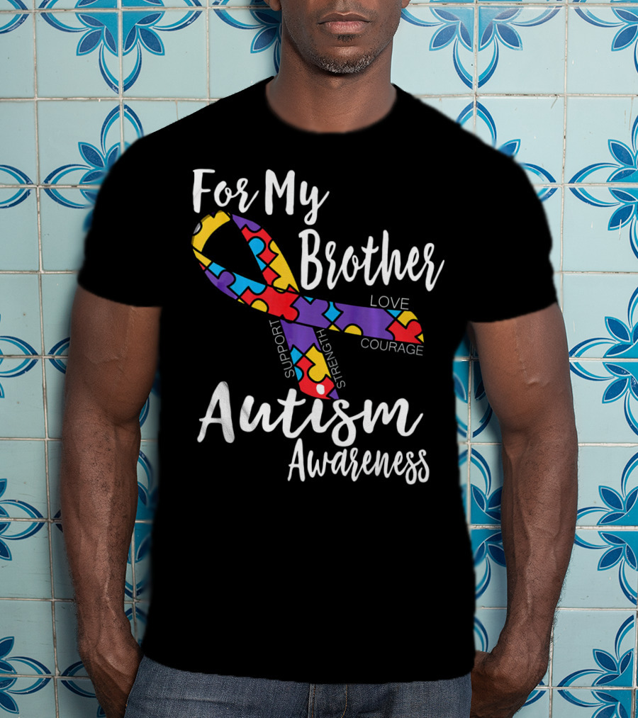 For My Brother Autism Awareness Support Strength Love Courage T-Shirt