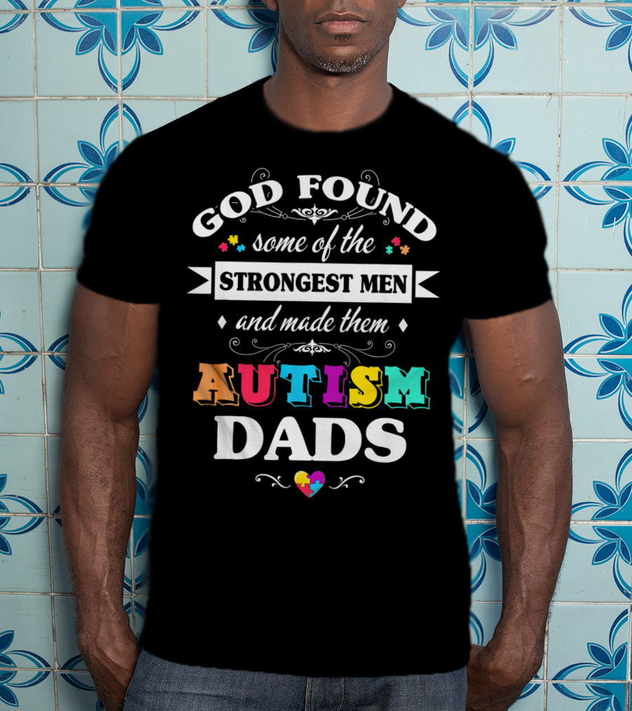 God Found Some Of The Strongest Men And Made Them Autism Dads T-Shirt