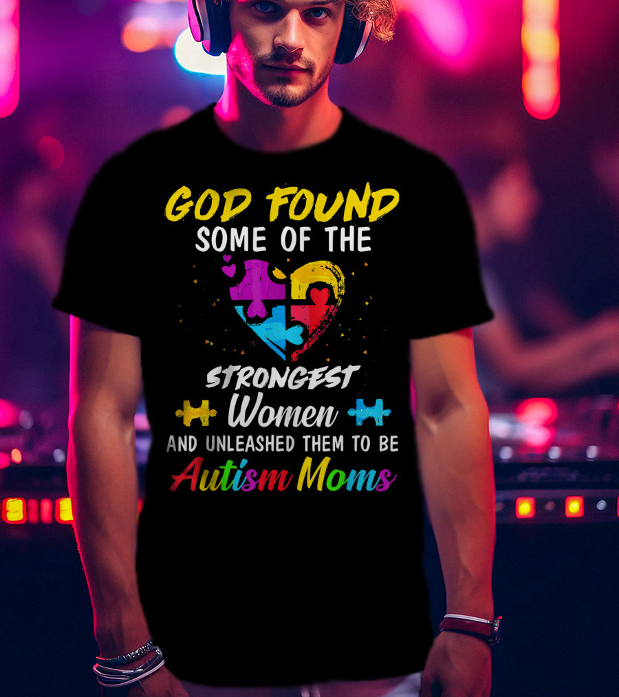God Found Some Of The Strongest Women And Unleashed Them To Be Autism Moms T-Shirt