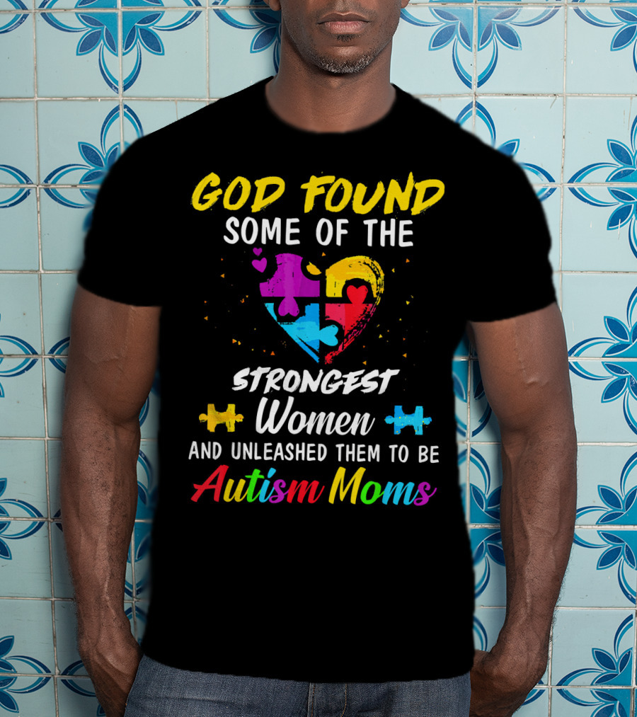 God Found Some Of The Strongest Women And Unleashed Them To Be Autism Moms T-Shirt