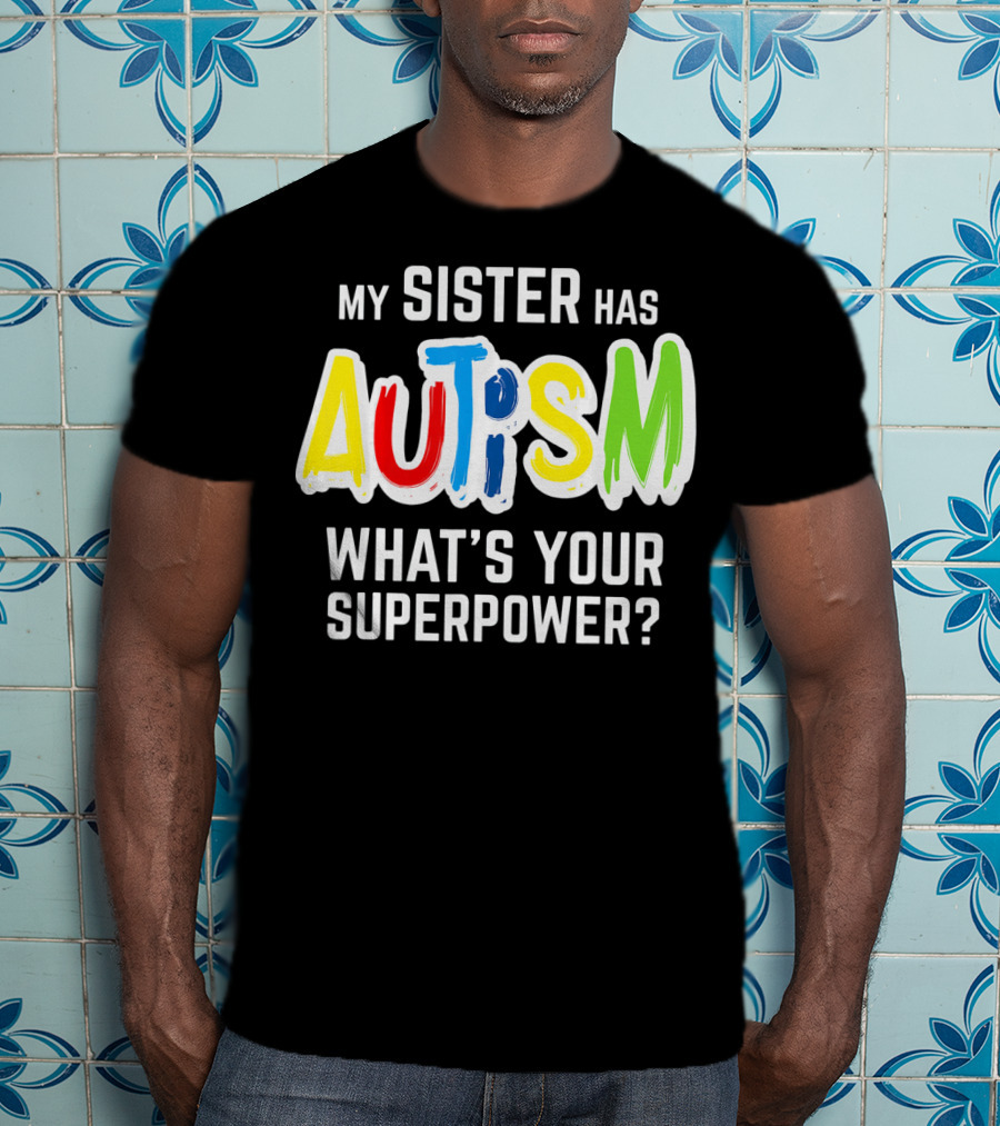 My Sister Has Autism What's Your Superpower? T-Shirt