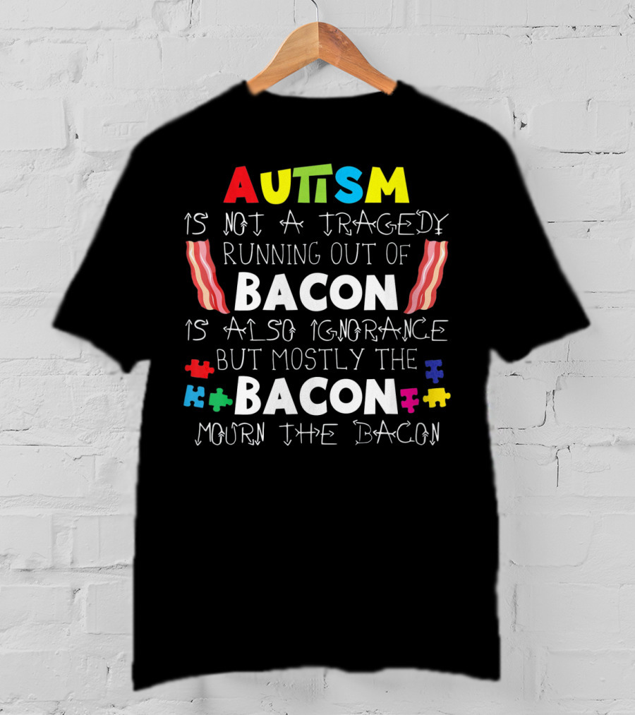 Autism Is Not A Tragedy Running Out Of Bacon Mourn The Bacon Puzzle Pieces T-Shirt