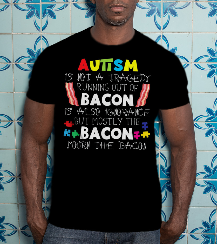 Autism Is Not A Tragedy Running Out Of Bacon Mourn The Bacon Puzzle Pieces T-Shirt