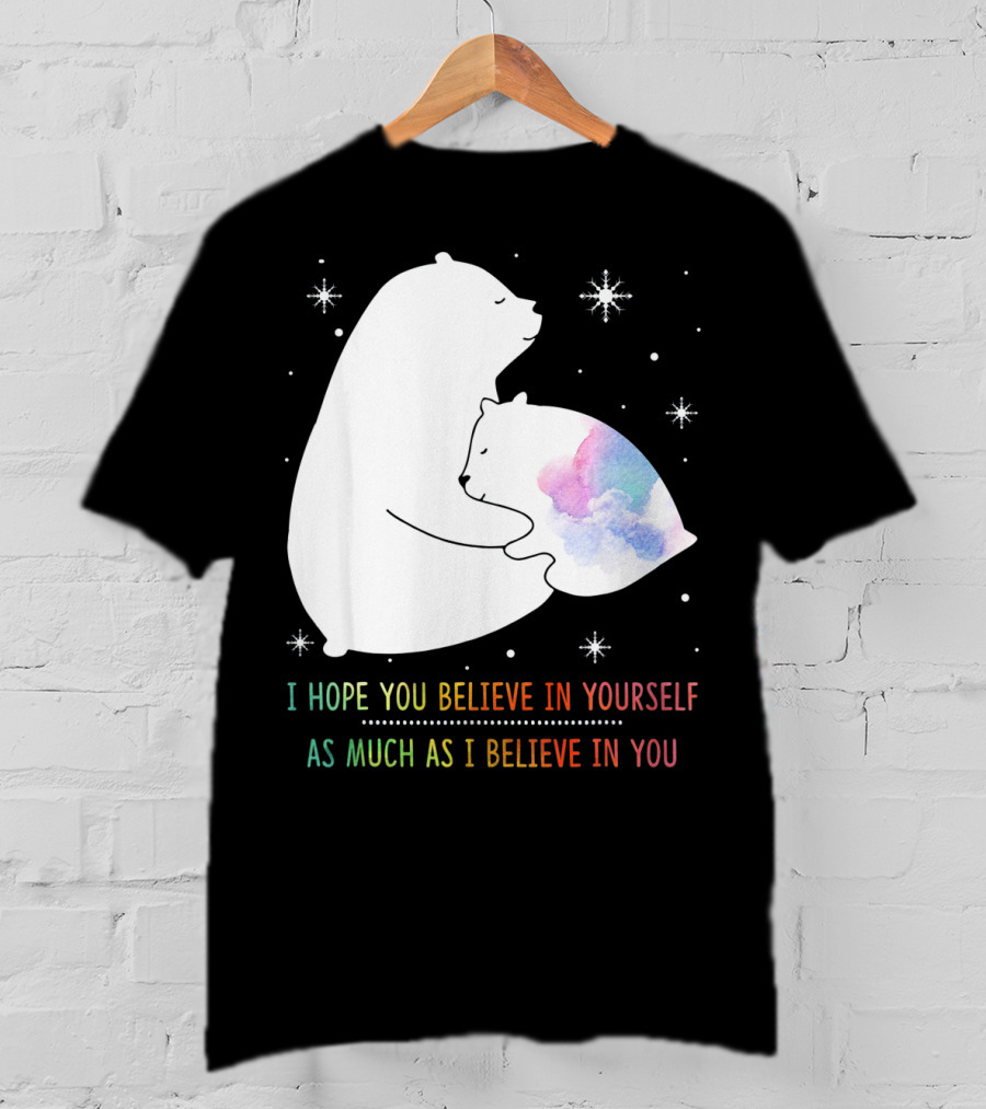 I Hope You Believe In Yourself As Much As I Believe In You Bear T-Shirt