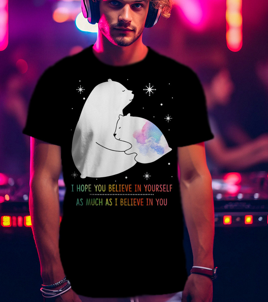 I Hope You Believe In Yourself As Much As I Believe In You Bear T-Shirt