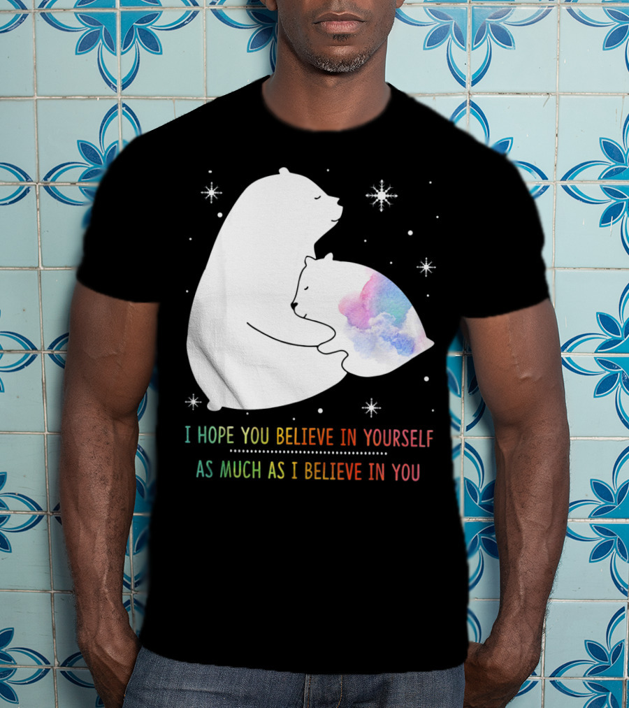 I Hope You Believe In Yourself As Much As I Believe In You Bear T-Shirt