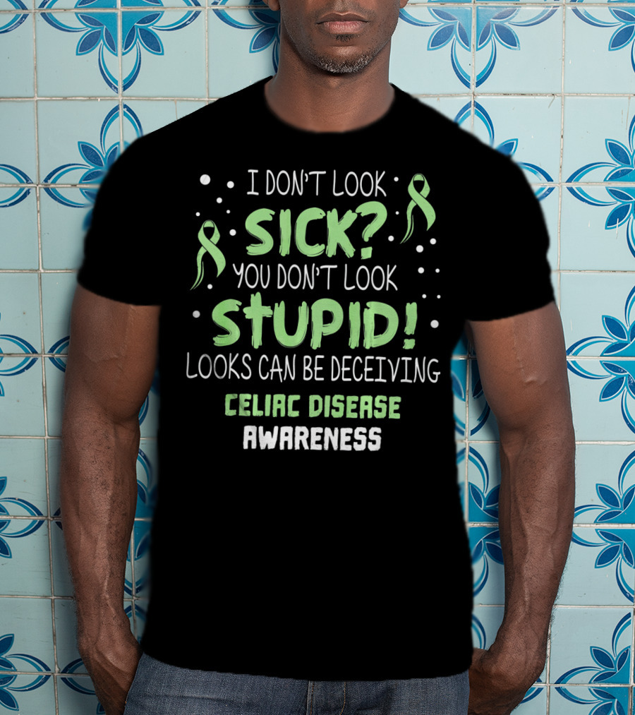 Celiac Disease Awareness I Don't Look Sick You Don't Look Stupid Looks Can Be Deceiving T-Shirt