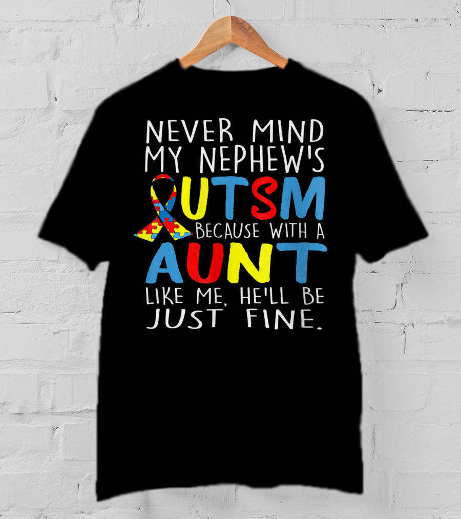 Never Mind My Nephew's Autism Because With A Aunt Like Me He'll Be Just Fine T-Shirt