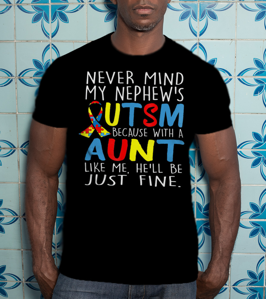 Never Mind My Nephew's Autism Because With A Aunt Like Me He'll Be Just Fine T-Shirt