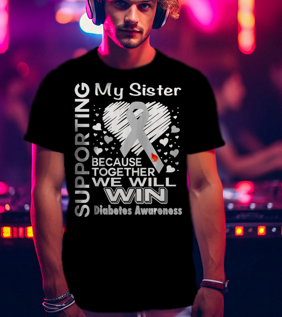Supporting My Sister Because Together We Will Win Diabetes Awareness T-Shirt
