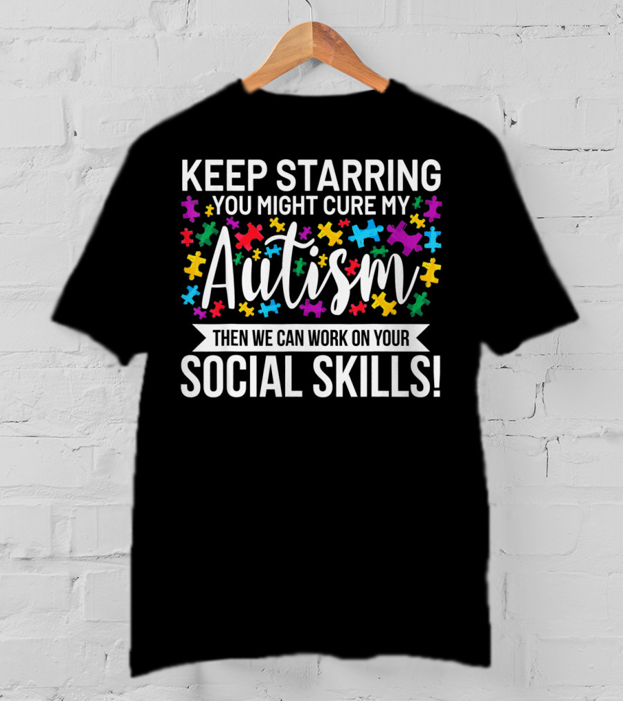 Keep Starring You Might Cure My Autism Then We Can Work On Your Social Skills T-Shirt