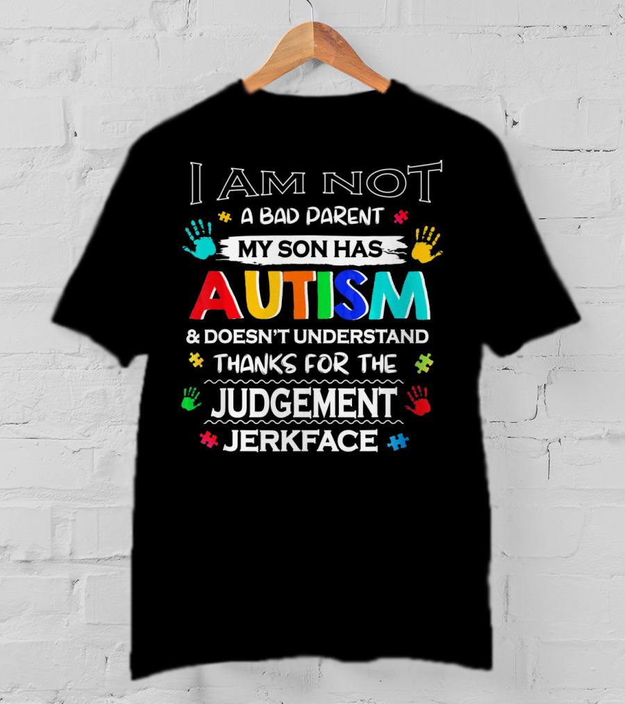 I Am Not A Bad Parent My Son Has Autism And Doesn't Understand Thanks For The Judgement Jerkface T-Shirt