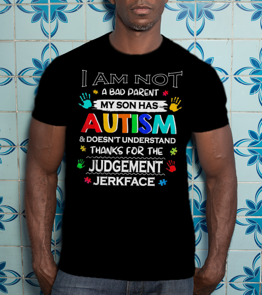 I Am Not A Bad Parent My Son Has Autism And Doesn't Understand Thanks For The Judgement Jerkface T-Shirt