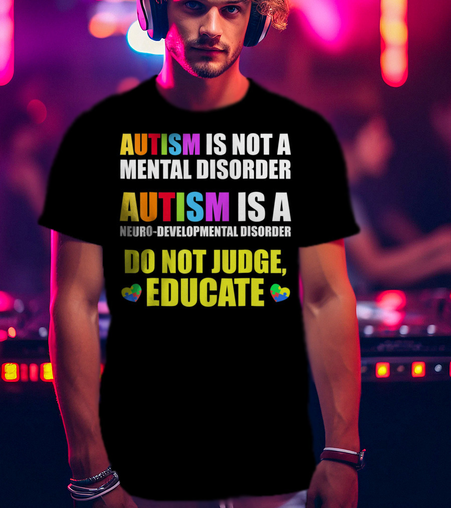 Autism Is Not A Mental Disorder Autism Is A Neuro-Developmental Disorder Do Not Judge Educate T-Shirt