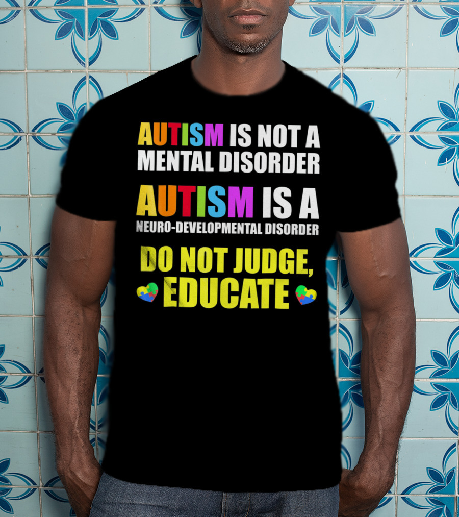 Autism Is Not A Mental Disorder Autism Is A Neuro-Developmental Disorder Do Not Judge Educate T-Shirt
