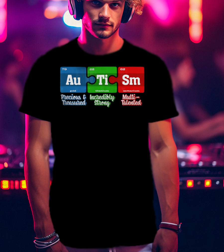 Autism Periodic Table Au Ti Sm Precious Treasured Incredibly Strong Multi-Talented T-Shirt