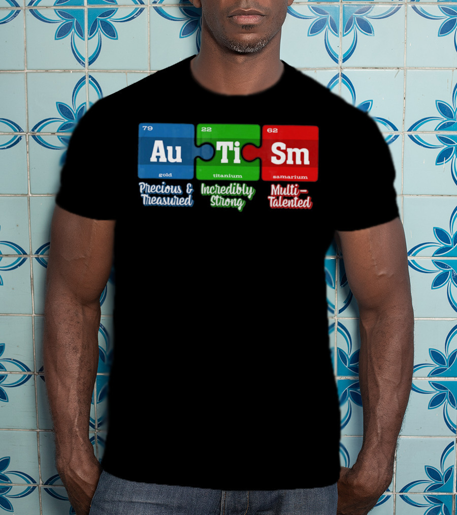 Autism Periodic Table Au Ti Sm Precious Treasured Incredibly Strong Multi-Talented T-Shirt