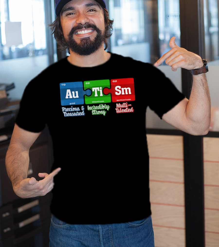 Autism Periodic Table Au Ti Sm Precious Treasured Incredibly Strong Multi-Talented T-Shirt