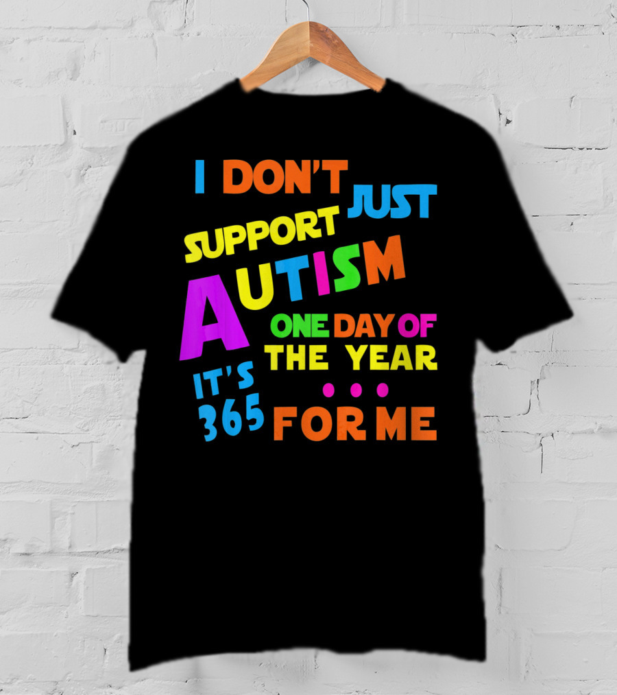 I Don't Just Support Autism One Day Of The Year It's 365 For Me T-Shirt