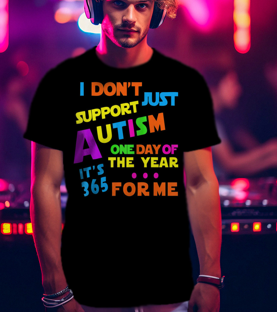 I Don't Just Support Autism One Day Of The Year It's 365 For Me T-Shirt