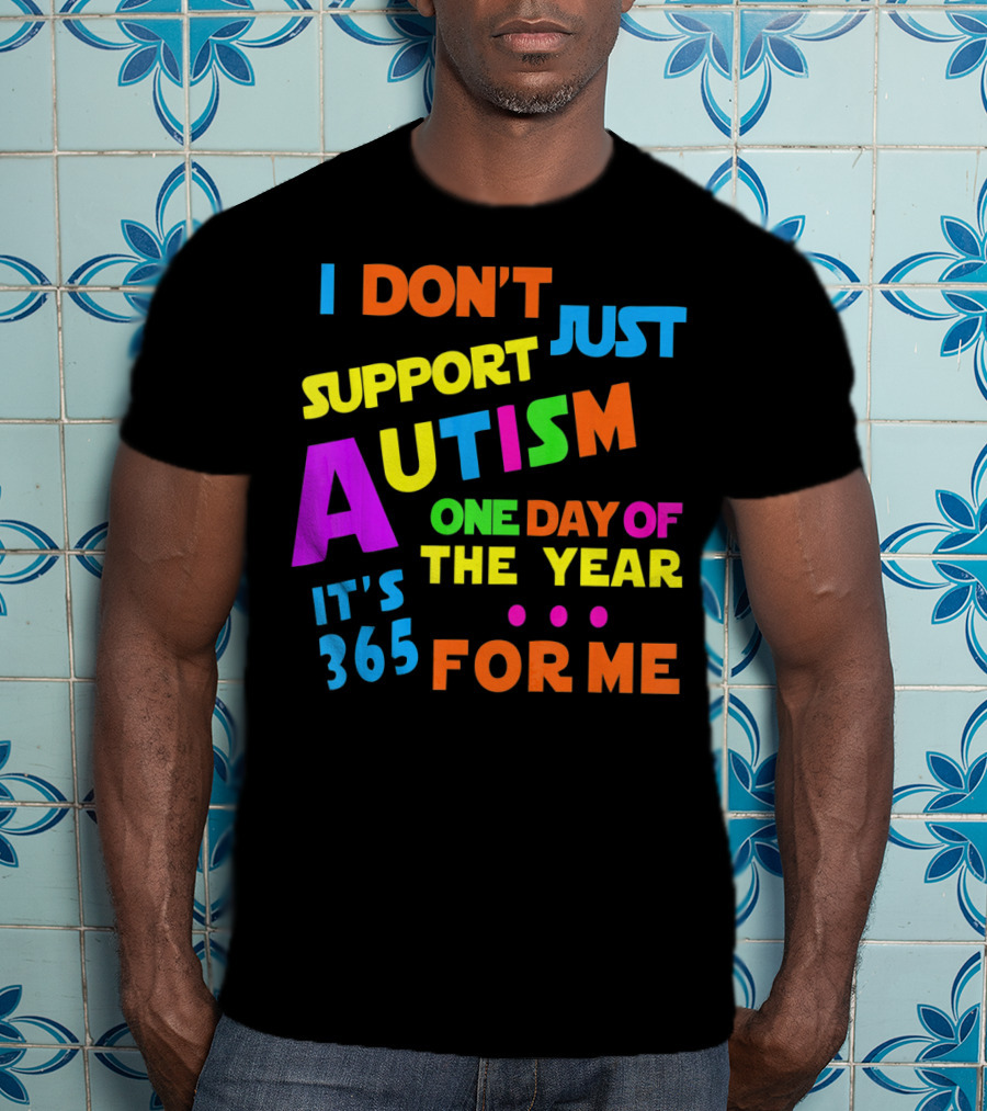 I Don't Just Support Autism One Day Of The Year It's 365 For Me T-Shirt