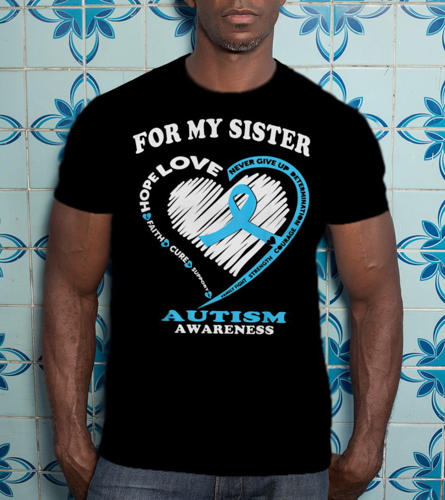 For My Sister Hope Love Autism Awareness Courage Support Strength Determination T-Shirt