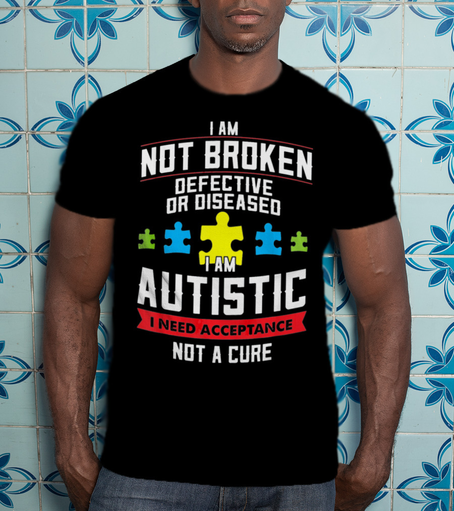 I Am Not Broken Defective OR Diseased I Am Autistic I Need Acceptance Not A Cure T-Shirt