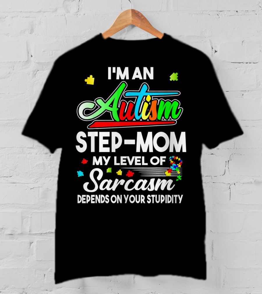 I'm An Autism Step-Mom My Level Of Sarcasm Depends On Your Stupidity T-Shirt