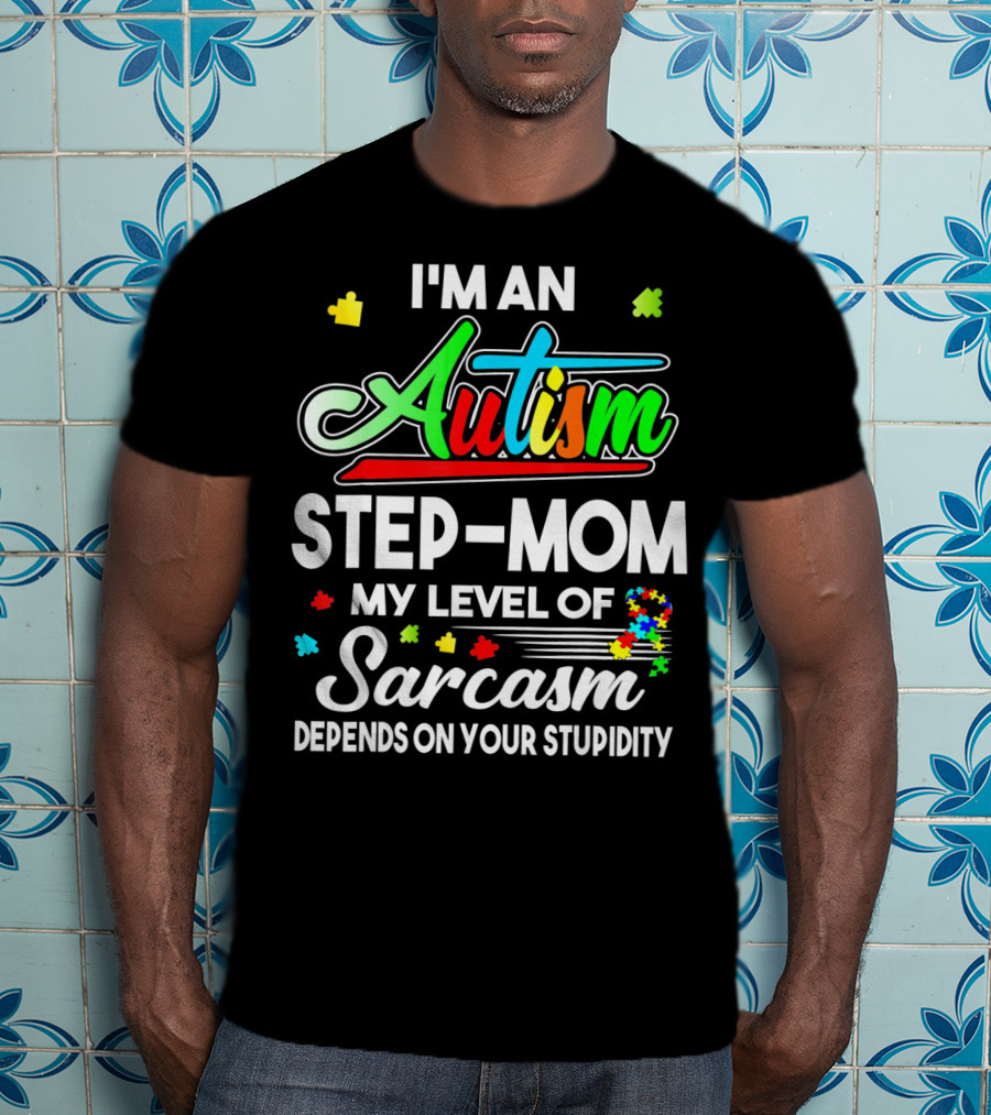 I'm An Autism Step-Mom My Level Of Sarcasm Depends On Your Stupidity T-Shirt