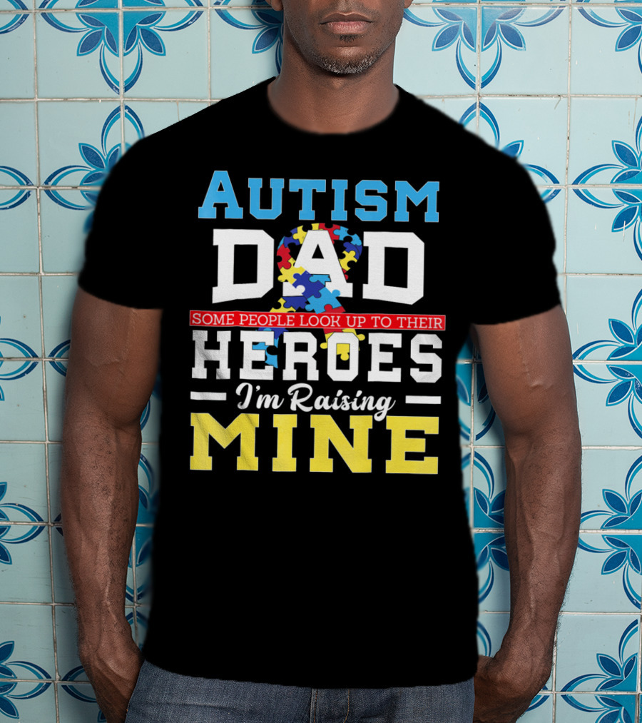 Autism Dad Some People Look Up To Their Heroes I'm Raising Mine Autism Awareness T-Shirt