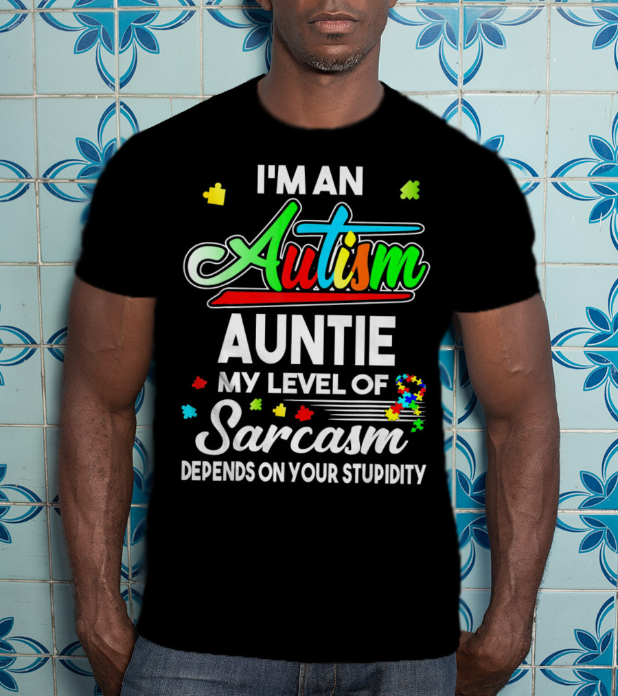 I'm An Autism Auntie My Level Of Sarcasm Depends On Your Stupidity T-Shirt