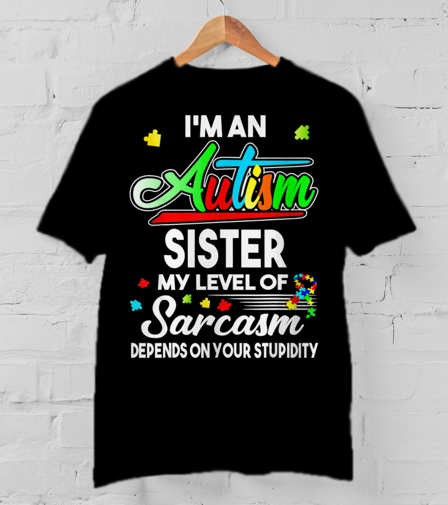 I'M An Autism Sister My Level Of Sarcasm Depends On Your Stupidity T-Shirt