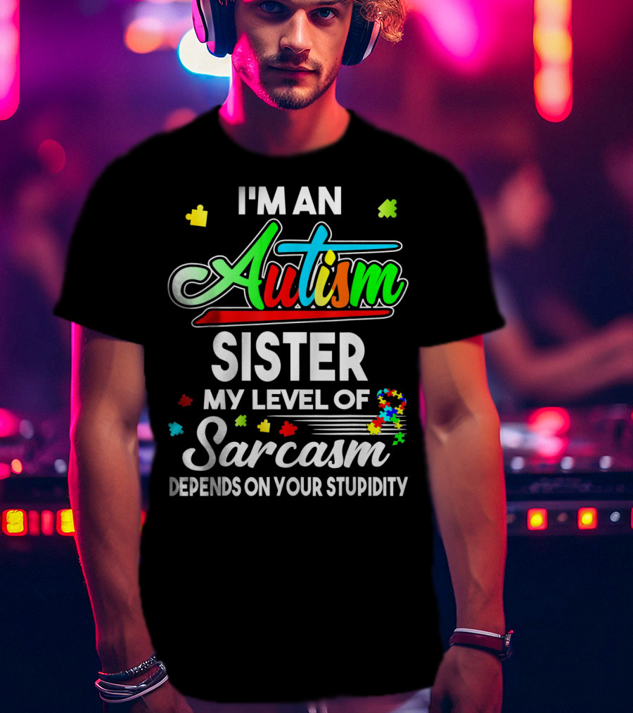I'M An Autism Sister My Level Of Sarcasm Depends On Your Stupidity T-Shirt