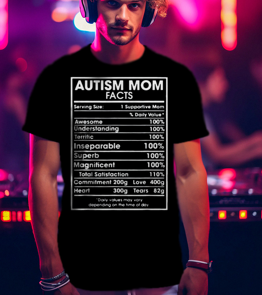 Autism Mom Facts Serving Size One Supportive Mom Daily Value Awesome Understanding Terrific Inseparable Superb Magnificent Total Satisfaction Commitment Love Heart Tears T-Shirt