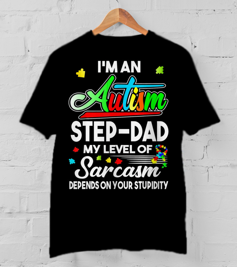 I'm An Autism Step-Dad My Level Of Sarcasm Depends On Your Stupidity T-Shirt