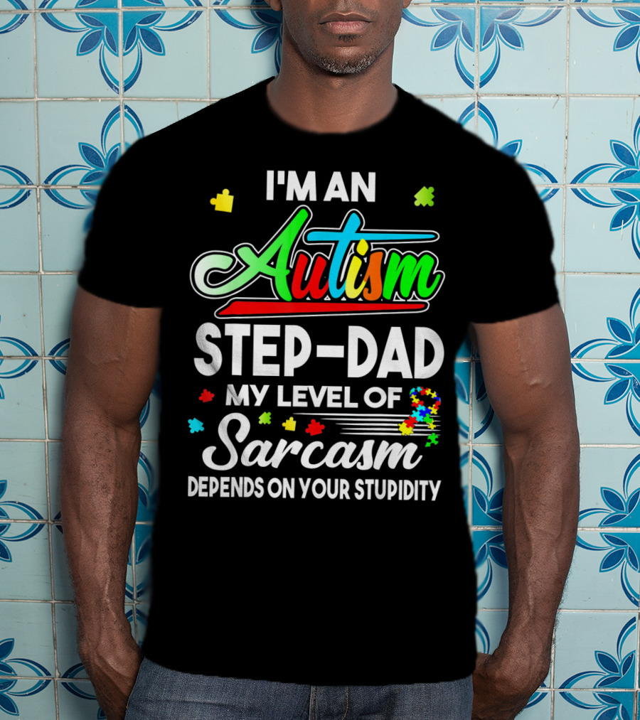 I'm An Autism Step-Dad My Level Of Sarcasm Depends On Your Stupidity T-Shirt
