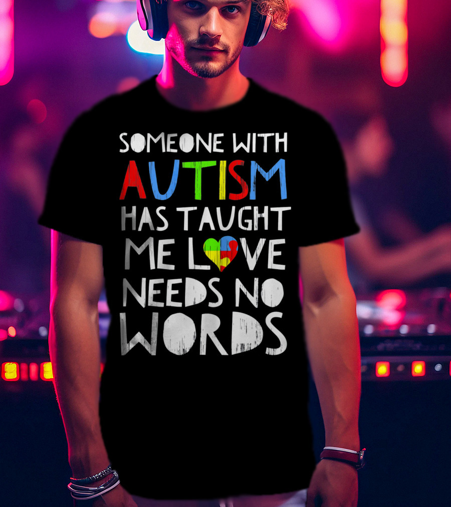 Someone With Autism Has Taught Me Love Needs No Words T-Shirt