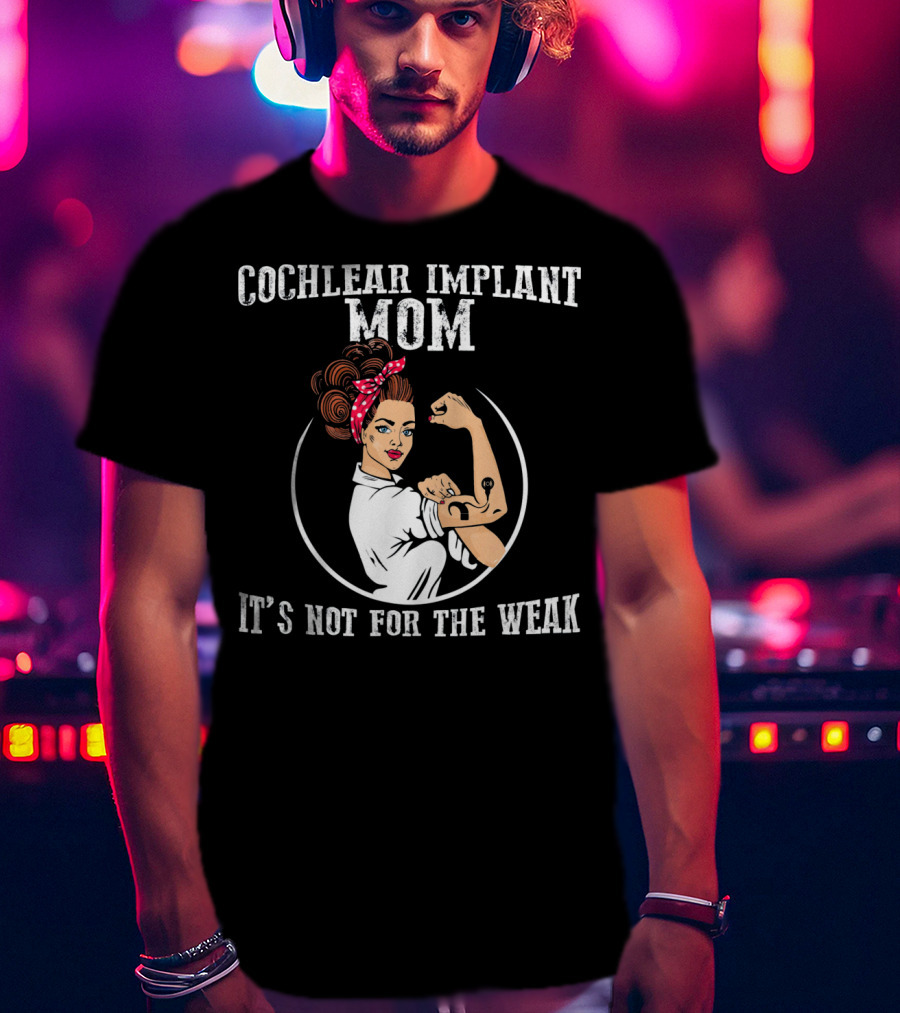 Cochlear Implant Mom It's Not For The Weak T-Shirt