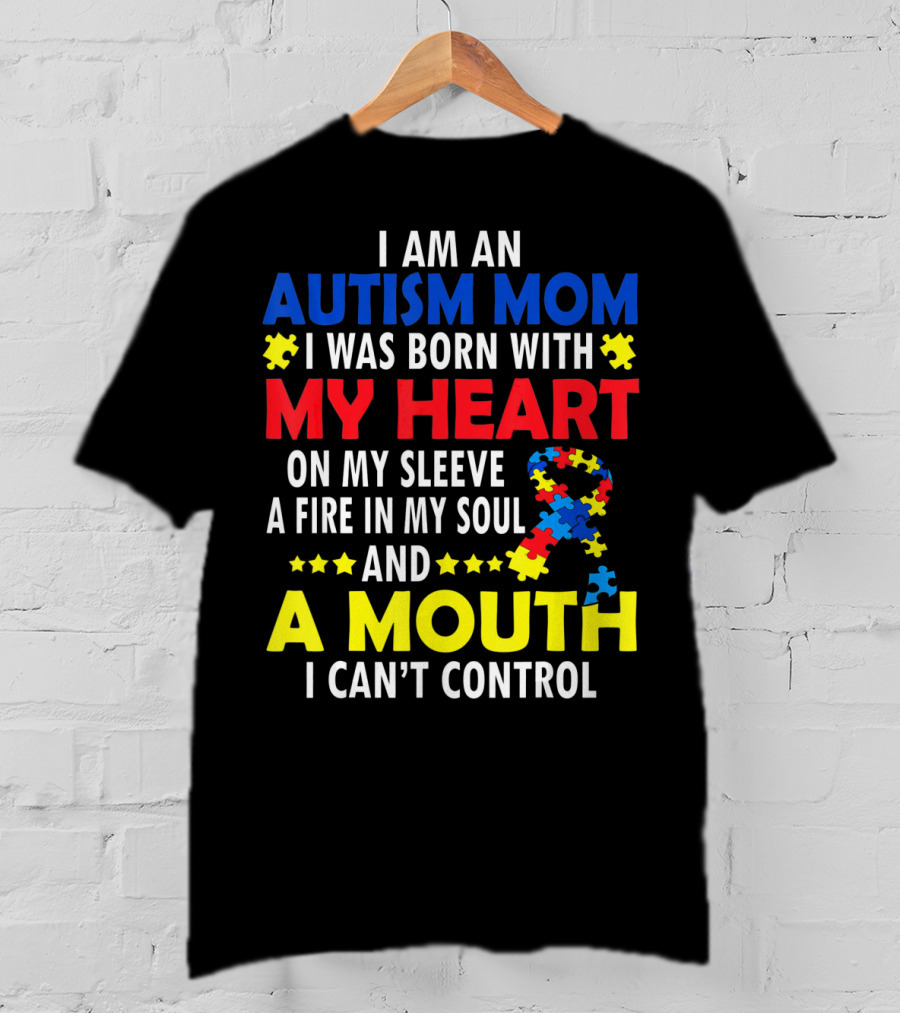I Am An Autism Mom I Was Born With My Heart On My Sleeve A Fire In My Soul And A Mouth I Can't Control Autism Awareness T-Shirt