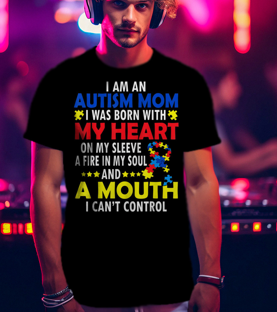 I Am An Autism Mom I Was Born With My Heart On My Sleeve A Fire In My Soul And A Mouth I Can't Control Autism Awareness T-Shirt