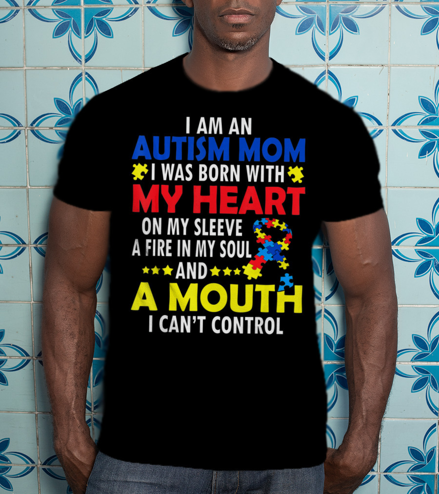 I Am An Autism Mom I Was Born With My Heart On My Sleeve A Fire In My Soul And A Mouth I Can't Control Autism Awareness T-Shirt