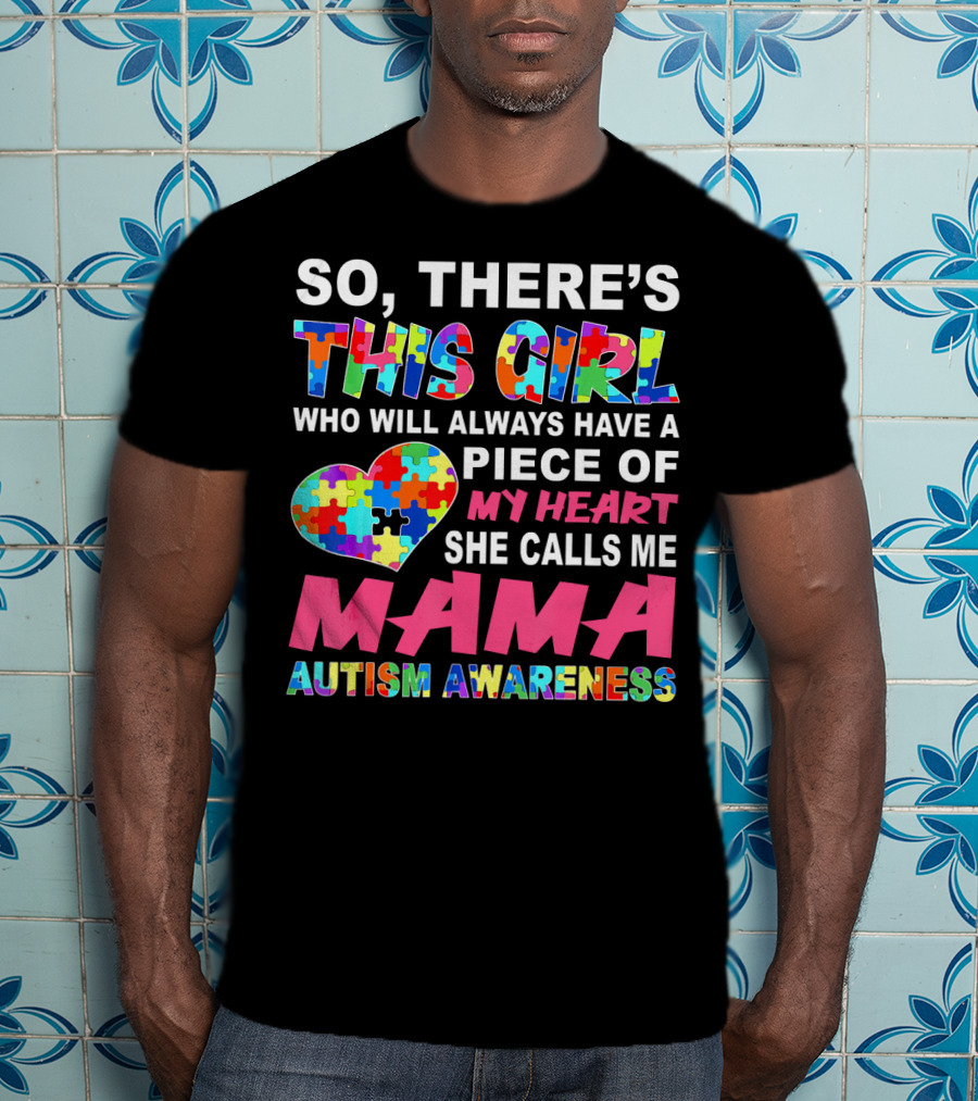 So There's This Girl Who Will Always Have A Piece Of My Heart She Calls ME Mama Autism Awareness T-Shirt