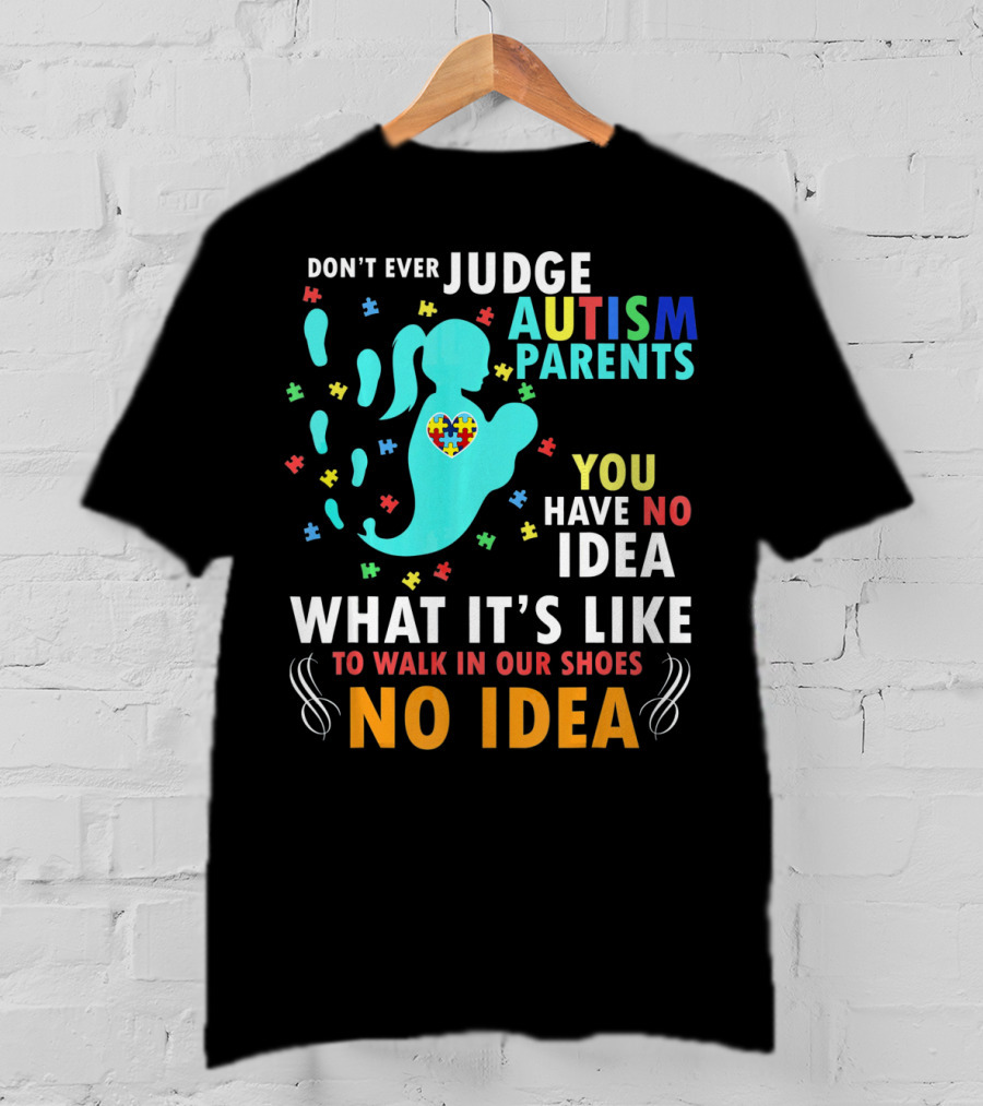Don't Ever Judge Autism Parents You Have No Idea What It's Like To Walk IN Our Shoes No Idea T-Shirt