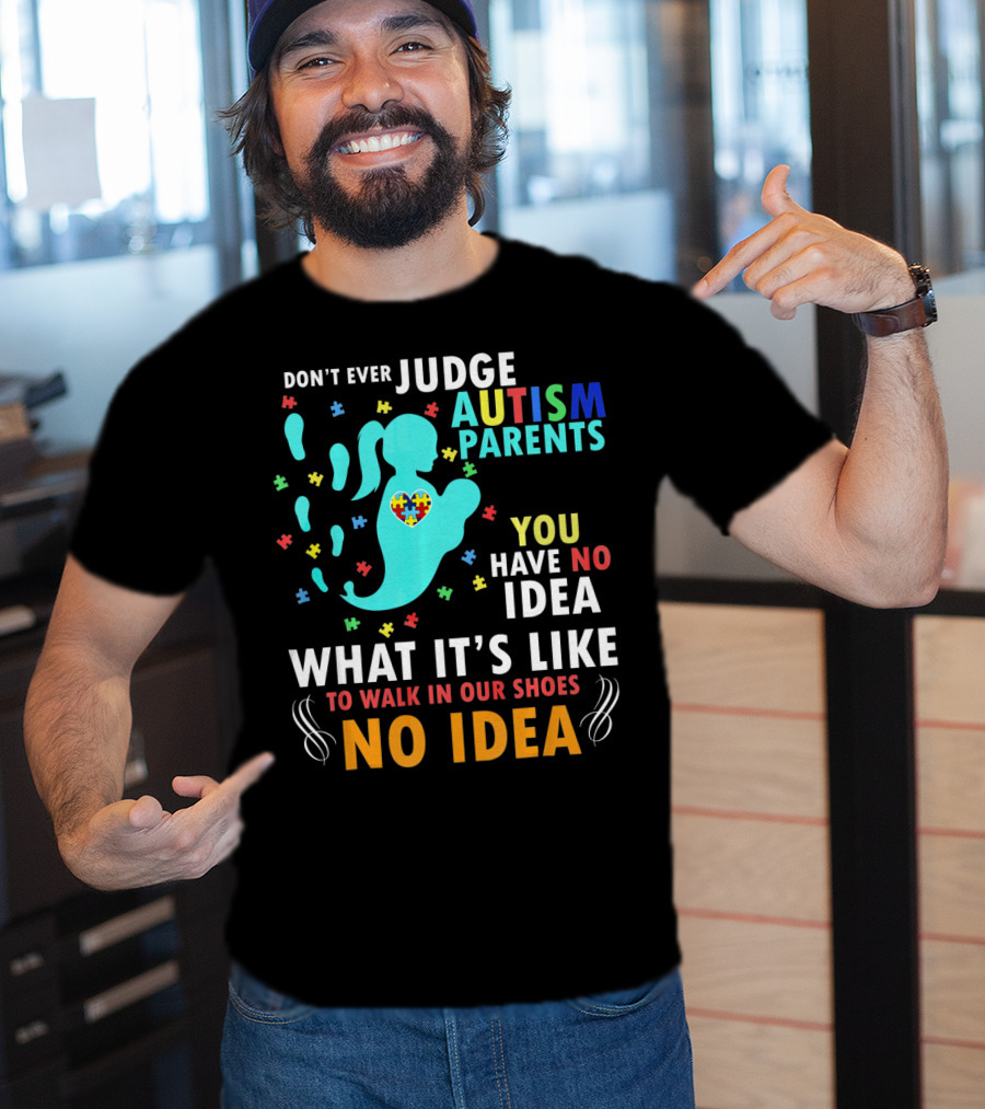 Don't Ever Judge Autism Parents You Have No Idea What It's Like To Walk IN Our Shoes No Idea T-Shirt