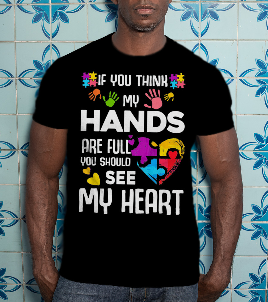 If You Think My Hands Are Full You Should See My Heart Autism Puzzle Hands T-Shirt